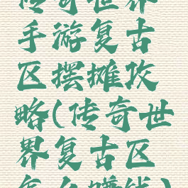 传奇世界手游复古区摆摊攻略(传奇世界复古区怎么赚钱)
