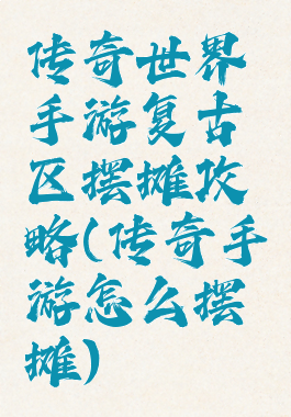 传奇世界手游复古区摆摊攻略(传奇手游怎么摆摊)