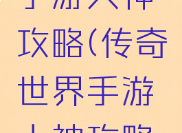 传奇世界手游大神攻略(传奇世界手游大神攻略图)