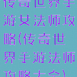 传奇世界手游女法师攻略(传奇世界手游法师攻略大全)