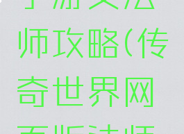 传奇世界手游女法师攻略(传奇世界网页版法师攻略)