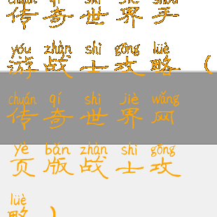 传奇世界手游战士攻略(传奇世界网页版战士攻略)