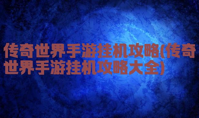 传奇世界手游挂机攻略(传奇世界手游挂机攻略大全)