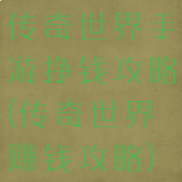 传奇世界手游挣钱攻略(传奇世界赚钱攻略)