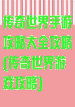 传奇世界手游攻略大全攻略(传奇世界游戏攻略)