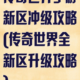 传奇世界手游新区冲级攻略(传奇世界全新区升级攻略)