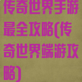 传奇世界手游最全攻略(传奇世界端游攻略)