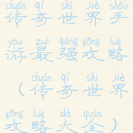 传奇世界手游最强攻略(传奇世界攻略大全)