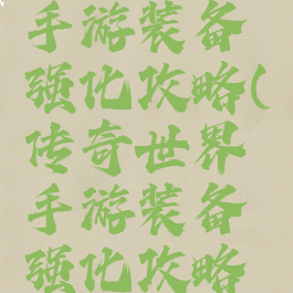 传奇世界手游装备强化攻略(传奇世界手游装备强化攻略大全)
