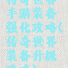传奇世界手游装备强化攻略(传奇世界装备升级攻略)