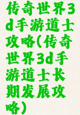 传奇世界3d手游道士攻略(传奇世界3d手游道士长期发展攻略)