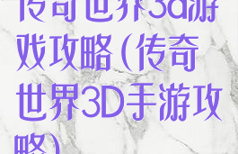 传奇世界3d游戏攻略(传奇世界3D手游攻略)