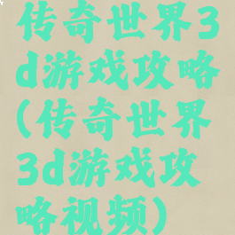 传奇世界3d游戏攻略(传奇世界3d游戏攻略视频)