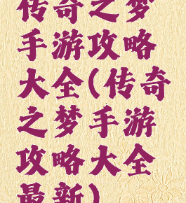 传奇之梦手游攻略大全(传奇之梦手游攻略大全最新)