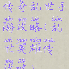 传奇乱世手游攻略(乱世英雄传攻略)