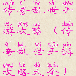 传奇乱世手游攻略(传奇乱世手游攻略大全)