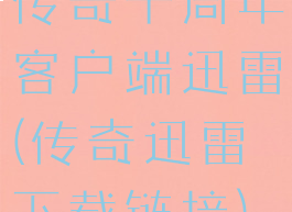 传奇十周年客户端迅雷(传奇迅雷下载链接)