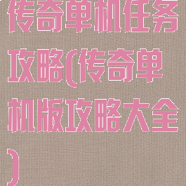 传奇单机任务攻略(传奇单机版攻略大全)