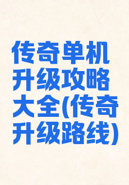 传奇单机升级攻略大全(传奇升级路线)
