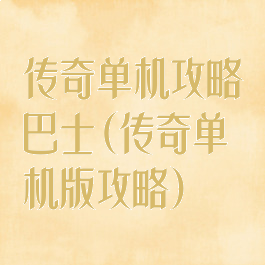传奇单机攻略巴士(传奇单机版攻略)