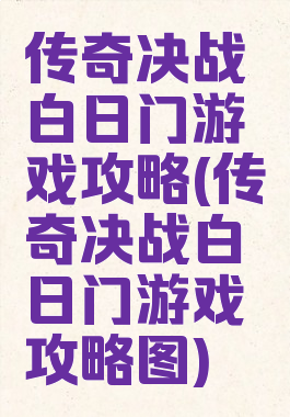 传奇决战白日门游戏攻略(传奇决战白日门游戏攻略图)
