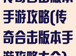 传奇合击版本手游攻略(传奇合击版本手游攻略大全)