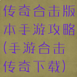 传奇合击版本手游攻略(手游合击传奇下载)
