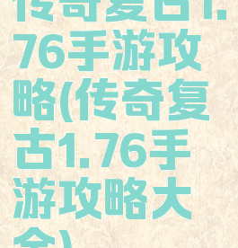 传奇复古1.76手游攻略(传奇复古1.76手游攻略大全)