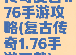 传奇复古1.76手游攻略(复古传奇1.76手游下载)