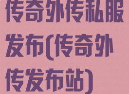传奇外传私服发布(传奇外传发布站)