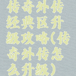 传奇外传经典区升级攻略(传奇外传怎么升级)
