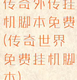 传奇外传挂机脚本免费(传奇世界免费挂机脚本)