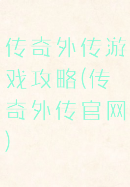 传奇外传游戏攻略(传奇外传官网)