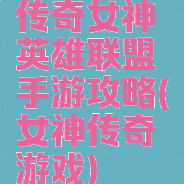 传奇女神英雄联盟手游攻略(女神传奇游戏)
