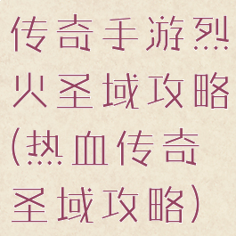 传奇手游烈火圣域攻略(热血传奇圣域攻略)