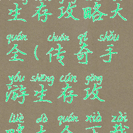 传奇手游生存攻略大全(传奇手游生存攻略大全下载)