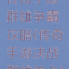 传奇手游群雄争霸攻略(传奇手游决战群雄关卡)