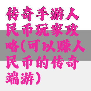 传奇手游人民币玩家攻略(可以赚人民币的传奇端游)