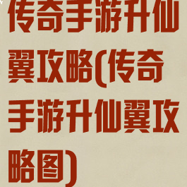 传奇手游升仙翼攻略(传奇手游升仙翼攻略图)