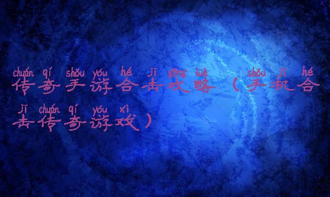 传奇手游合击攻略(手机合击传奇游戏)