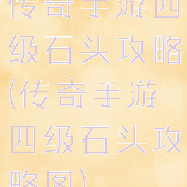 传奇手游四级石头攻略(传奇手游四级石头攻略图)