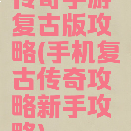 传奇手游复古版攻略(手机复古传奇攻略新手攻略)