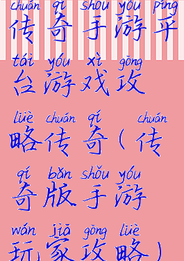 传奇手游平台游戏攻略传奇(传奇版手游玩家攻略)