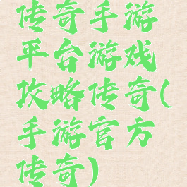 传奇手游平台游戏攻略传奇(手游官方传奇)