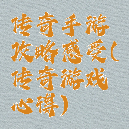 传奇手游攻略感受(传奇游戏心得)