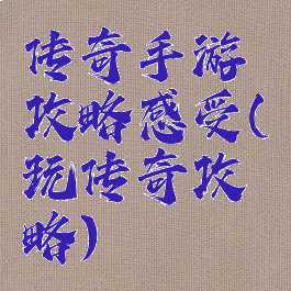 传奇手游攻略感受(玩传奇攻略)