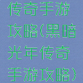 传奇手游攻略(黑暗光年传奇手游攻略)