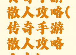 传奇手游散人攻略(传奇手游散人攻略大全)
