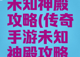 传奇手游未知神殿攻略(传奇手游未知神殿攻略大全)