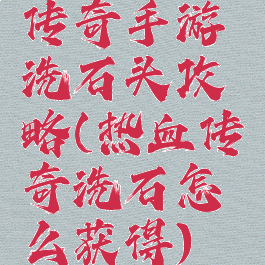 传奇手游洗石头攻略(热血传奇洗石怎么获得)